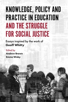 Knowledge, Policy and Practice in Education and the Struggle for Social Justice: Essays Inspired by the Work of Geoff Whitty