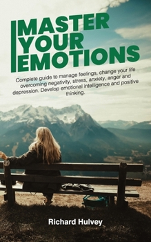 Paperback Master Your Emotions: Complete Guide to Manage Feelings, Change Your Life Overcoming Negativity, Stress, Anxiety, Anger and Depression. Deve Book