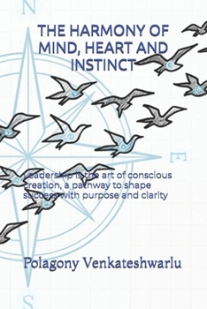 THE HARMONY OF MIND, HEART AND INSTINCT: Leadership is the art of conscious creation, a pathway to shape success with purpose and clarity