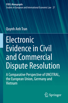Electronic Evidence in Civil and Commercial Dispute Resolution: A Comparative Perspective of UNCITRAL, the European Union, Germany and Vietnam (European Yearbook of International Economic Law, 27)