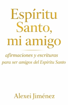 Espíritu Santo, mi Amigo Afirmaciones y Escrituras para ser amigos del Espíritu Santo (Spanish Edition)
