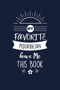 My Favorite Pediatrician Gave Me This Book: Pediatrician Thank You And Appreciation Gifts. Beautiful Gag Gift for Men and Women. Fun, Practical And Classy Alternative to a Card for Pediatrician