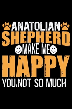 Anatolian Shepherd Make Me Happy You, Not So Much: Cool Anatolian Shepherd Dog Journal Notebook - Funny Anatolian Shepherd Dog Notebook - Anatolian Shepherd Owner Gifts. 6 x 9 in 120 pages