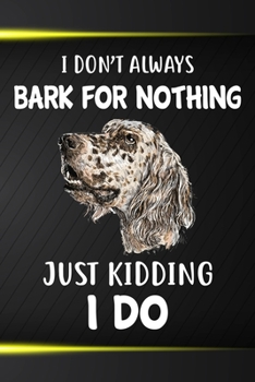 I Don't Always Bark For Nothing Just Kidding I Do Notebook Journal: 110 Blank Lined Papers - 6x9 Personalized Customized English Setter Notebook Journal Gift For English Setter Puppy Owners and Lovers