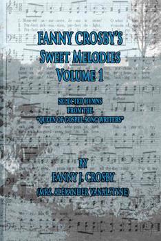 Paperback Fanny Crosby's Sweet Melodies Volume 1: Selected Hymns from the Queen of Gospel Song Writers Book