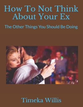 How To Not Think About Your Ex: The Other Things You Should Be Doing