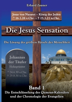 Paperback Die Jesus Sensation - Die Lösung des größten Rätsels der Menschheit Band 1: Die Entschlüsselung des Qumran-Kalenders und der Chronologie der Evangelie [German] Book