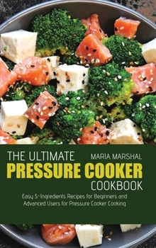 Hardcover The Ultimate Pressure Cooker Cookbook: Easy 5-Ingredients Recipes for Beginners and Advanced Users for Pressure Cooker Cooking Book