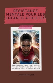 Résistance mentale pour les enfants athlètes: Développer un état d’esprit gagnant pour des performances optimales sur le terrain, sur le terrain et au-delà (French Edition)