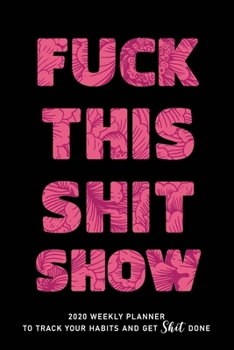 FUCK THIS SHIT SHOW: 2020 Daily Planner To Track Your Fuckery And Get Shit Done - Swear Words Included! - White Elephant Gag Gift Calendar
