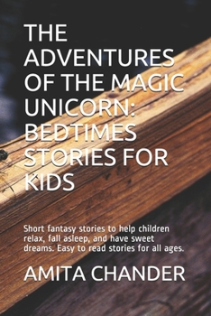 THE ADVENTURES OF THE MAGIC UNICORN: BEDTIMES STORIES FOR KIDS: Short fantasy stories to help children relax, fall asleep, and have sweet dreams. Easy to read stories for all ages.