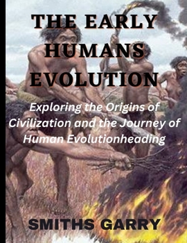 The Early Human Evolution: Exploring the origins of civilization and the journey of human evolution
