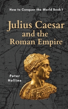 Julius Caesar and the Roman Empire : How to Conquer the World