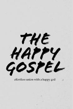 Paperback The Happy Gospel!: Effortless Union With A Happy God Book
