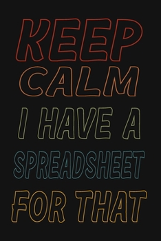 Paperback Keep Calm I Have A Spreadsheet For That: 6 X 9 Blank Lined Coworker Gag Gift Funny Office Notebook Journal Book