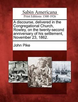 Paperback A Discourse, Delivered in the Congregational Church, Rowley, on the Twenty-Second Anniversary of His Settlement, November 23, 1862. Book