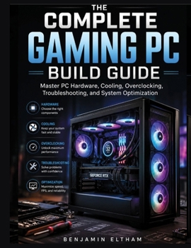 Paperback The Complete Gaming PC Build Guide: Master PC Hardware, Cooling, Overclocking, Troubleshooting, and System Optimization Book