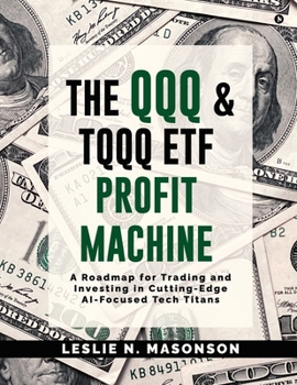 Paperback The QQQ and TQQQ ETF Profit Machine: A Roadmap for Trading and Investing in Cutting-Edge AI-Focused Tech Titans Book