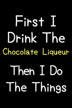 Paperback First I Drink The Chocolate Liqueur Then I Do The Things: Journal (Diary, Notebook) Gift For Chocolate Liqueur Lovers Book