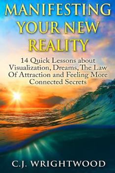 Paperback Manifesting Your New Reality: 14 Quick Lessons about Visualization, Dreams, The Law Of Attraction and Feeling More Connected Secrets Book