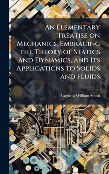 An Elementary Treatise on Mechanics, Embracing the Theory of Statics and Dynamics, and Its Applications to Solids and Fluids