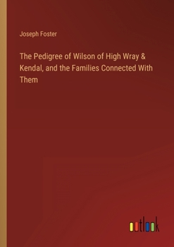 Paperback The Pedigree of Wilson of High Wray & Kendal, and the Families Connected With Them Book