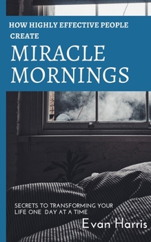 Paperback How highly effective people create miracle mornings: Secrets to transforming your life one day at a time Book