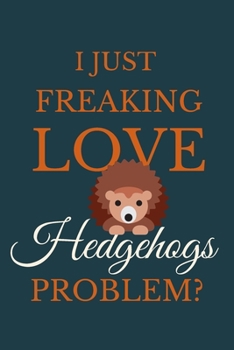 Paperback I Just Freakin Love Hedgehogs Problem?: Novelty Notebook Gift For Hedgehogs Lovers Book