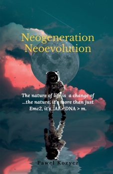 Neogeneration Neoevolution: The nature of life is to a change of nature, it is more than Emc2, it's...AI > DNA > m.