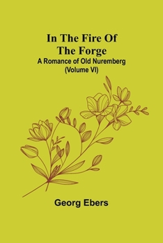 Paperback In The Fire Of The Forge; A Romance of Old Nuremberg (Volume VI) Book
