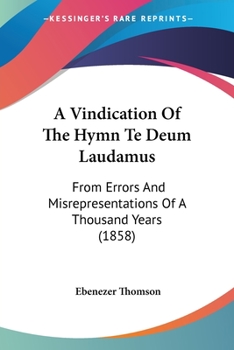 Paperback A Vindication Of The Hymn Te Deum Laudamus: From Errors And Misrepresentations Of A Thousand Years (1858) Book