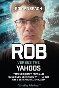Paperback Rob Versus The Yahoos: Taming Bloated Egos and Obnoxious Behaviors with Rapier Wit & Sensational Sarcasm Book