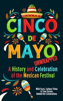 Paperback Cinco de Mayo Unwrapped - A History and Celebration of the Mexican Festival: Wild Facts, Culture Trivia, and True Stories Behind the Celebrations Book