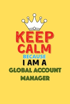 Paperback Keep Calm Because I Am A Global Account Manager - Funny Global Account Manager Notebook And Journal Gift: Lined Notebook / Journal Gift, 120 Pages, 6x Book