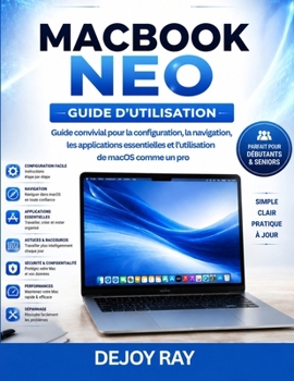 Guide de l'utilisateur du MacBook Neo: Guide du débutant pour configurer macOS, naviguer, utiliser les applications essentielles et maîtriser l'utilisation de la plateforme (French Edition)