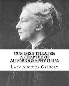 Paperback Our Irish Theatre: A Chapter of Autobiography (1913). By: Lady Gregory: Theater, Ireland Book