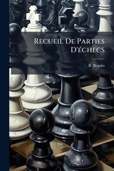 Paperback Recueil De Parties D'échecs: Tant Entières Que Finales, Avec Des Observations Instructives ...... [French] Book