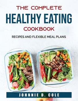 Paperback The Complete Healthy Eating Cookbook: Recipes and Flexible Meal Plans Book