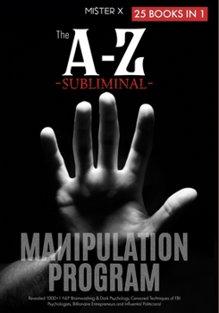 Paperback The A-Z Subliminal Manipulation Program: Revealed 1000+1 NLP, Brainwashing & Dark Psychology Censored Techniques of FBI Psychologists, Billionaire Entrepreneurs, and Influential Politicians! Book