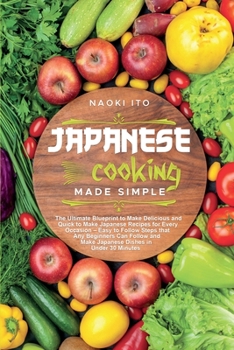 Paperback Japanese Cooking Made Simple: The Ultimate Blueprint to Make Delicious and Quick to Make Japanese Recipes for Every Occasion - Easy to Follow Steps Book