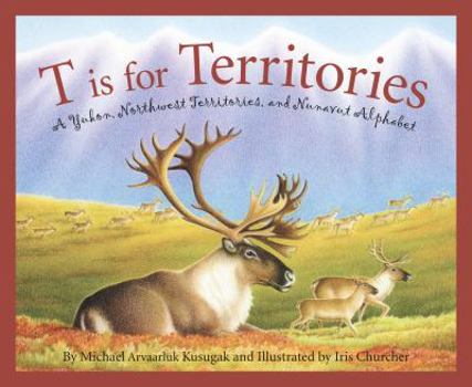 T Is for Territories: A Yukon, Northwest Territories, and Nunavut Alphabet - Book  of the Discover Canada Province by Province