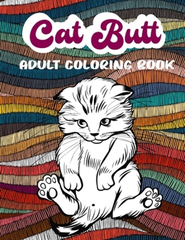 Cat Butt Adult Coloring Book: Fun Coloring Gift Book for Cat Lovers & Adults Relaxation with Stress Relieving Cat Butts Designs and Funny|cat butt an off-color adult coloring book for cat lovers