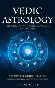 Paperback Vedic Astrology: The Origins and Core Concepts of Jyotish (A Complete Guide to Vedic Astrology, From the Perspective of Nakshatras) Book