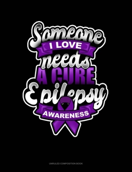 Paperback Someone I Love Needs A Cure Epilepsy Awareness: Unruled Composition Book