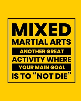 Mixed Martial Arts Another Great Activity Where Your Main Goal Is to "Not Die": Mixed Martial Art Gift for People Who Love Martial Arts - Funny Saying ... Design - Blank Lined Journal or Notebook