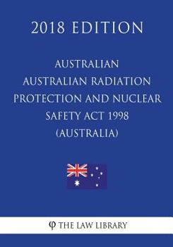 Paperback Australian Radiation Protection and Nuclear Safety ACT 1998 (Australia) (2018 Edition) Book