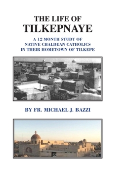 Hardcover The Life of Tilkepnaye: A 12 Month Study of Native Chaldean Catholics in Their Hometown of Tilkepe Book