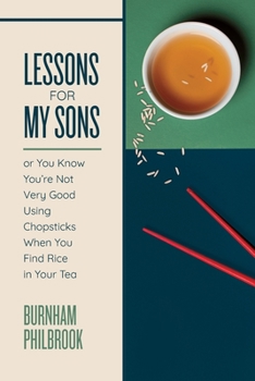 Paperback Lessons for My Sons: or You Know You're Not Very Good Using Chopsticks When You Find Rice in Your Tea Book