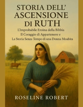 STORIA DELL'ASCESSIONE DI RUTH:: L'improbabile eroina della Bibbia, il coraggio di appartenere e la storia senza tempo di una donna moabita