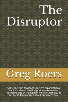 The Disruptor: Someone who challenges current organizational habits and works to find positive alternatives; uprooting and changing how we think, ... business, learn and go about our day-to-day.